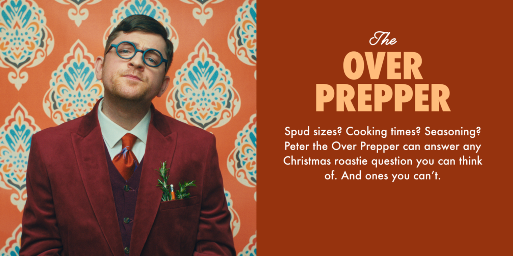 The Over Prepper. 

Spud sizes? Cooking times? Seasoning? Peter the Over Prepper can answer any Christmas roastie question you can think of. And ones you can't. 